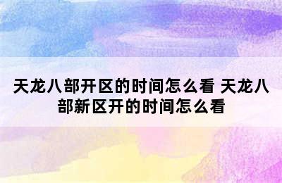 天龙八部开区的时间怎么看 天龙八部新区开的时间怎么看